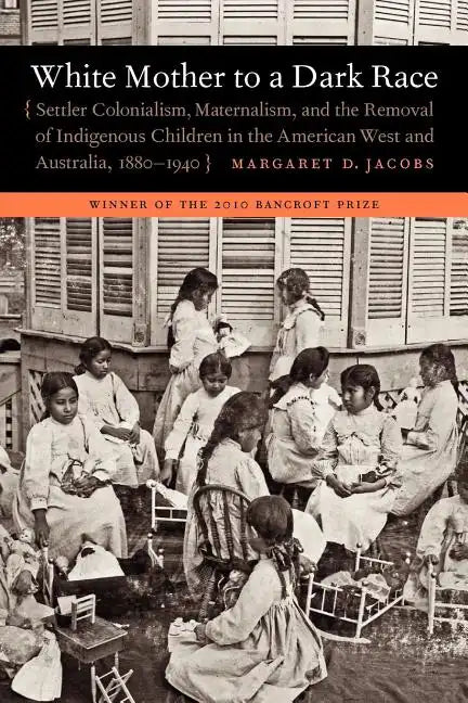 White Mother to a Dark Race: Settler Colonialism, Maternalism, and the Removal of Indigenous Children in the American West and Australia, 1880-1940 - Paperback