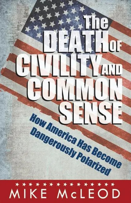 The Death of Civility and Common Sense: How America Can Pull Back from the Brink of Dangerous Polarization - Paperback