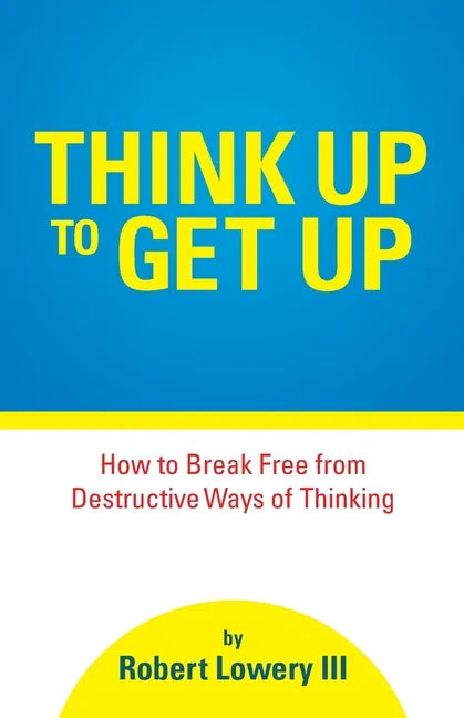 Think Up to Get Up: How to Break Free from Destructive Ways of Thinking - Paperback