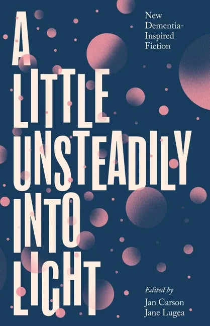 A Little Unsteadily Into Light: New Dementia-Inspired Fiction - Paperback