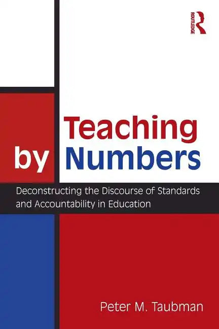 Teaching By Numbers: Deconstructing the Discourse of Standards and Accountability in Education - Paperback