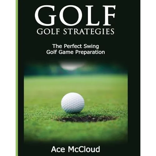 Golf: Golf Strategies: The Perfect Swing: Golf Game Preparation - Paperback