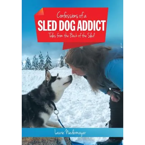 Confessions of a Sled Dog Addict: Tales from the Back of the Sled - Paperback