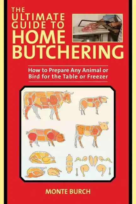 The Ultimate Guide to Home Butchering: How to Prepare Any Animal or Bird for the Table or Freezer - Paperback