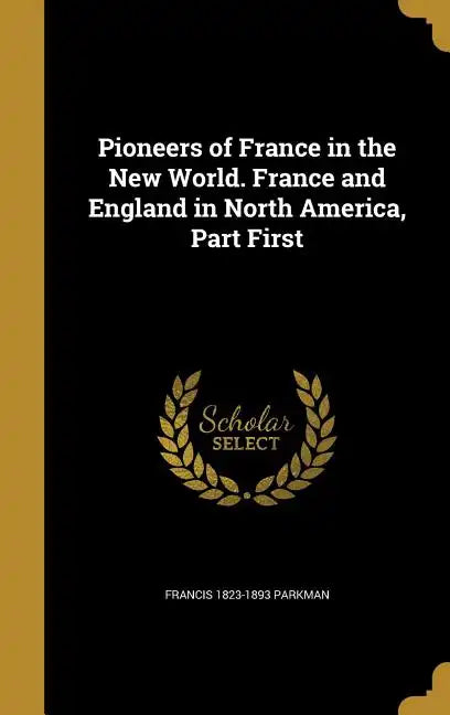 Pioneers of France in the New World. France and England in North America, Part First - Hardcover
