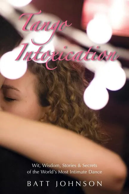 Tango Intoxication: Wit, Wisdom, Stories & Secrets of the World's Most Intimate Dance - Paperback