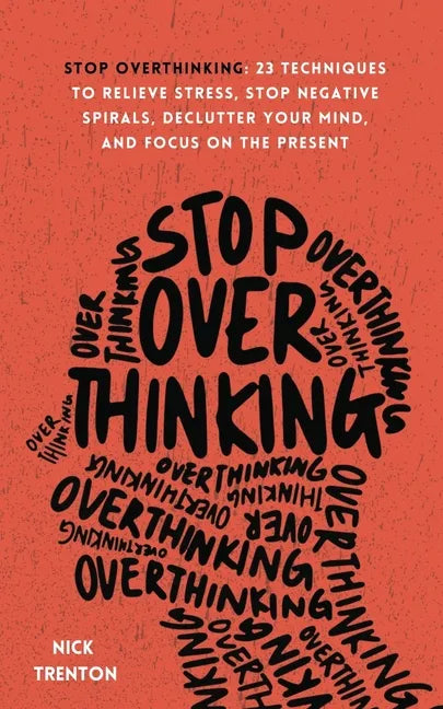 Stop Overthinking: 23 Techniques to Relieve Stress, Stop Negative Spirals, Declutter Your Mind, and Focus on the Present - Paperback