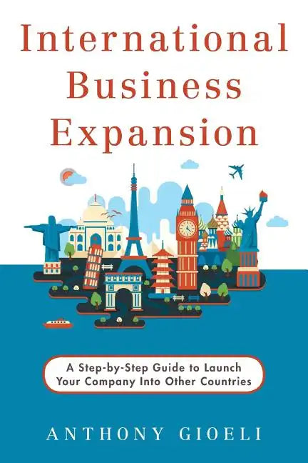 International Business Expansion: A Step-by-Step Guide to Launch Your Company Into Other Countries - Paperback