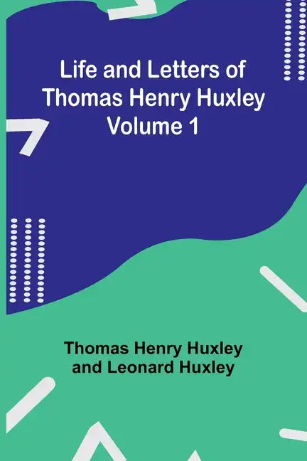 Life and Letters of Thomas Henry Huxley - Volume 1 - Paperback