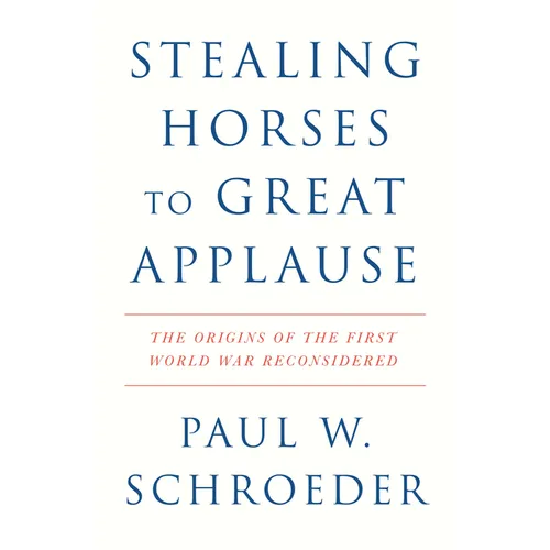 Stealing Horses to Great Applause: The Origins of the First World War Reconsidered - Hardcover