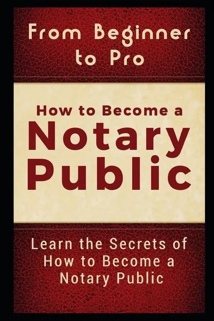 From Beginner to Pro: How to Become a Notary Public: Learn the Secrets of How to Become a Notary Public - Paperback