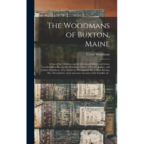 The Woodmans of Buxton, Maine: a List of the Children, and of the Grandchildren and Great-grandchildren Bearing the Woodman Name, of Joseph, Joshua, - Hardcover
