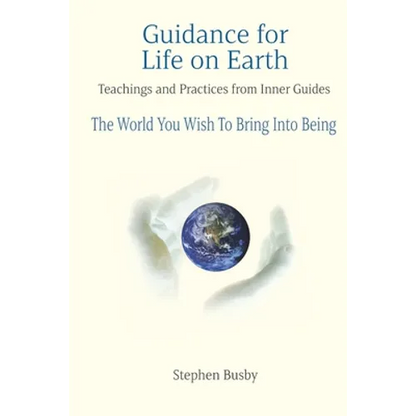 Guidance for Life on Earth: Teachings and Practices from Inner Guides - The World You Wish To Bring Into Being - Paperback