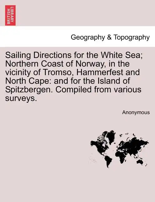 Sailing Directions for the White Sea; Northern Coast of Norway, in the Vicinity of Tromso, Hammerfest and North Cape: And for the Island of Spitzberge - Paperback