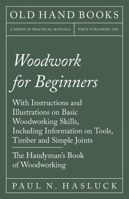 Woodwork for Beginners: With Instructions and Illustrations on Basic Woodworking Skills, Including Information on Tools, Timber and Simple Joi - Paperback