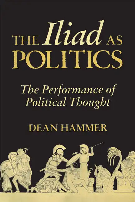 The Iliad as Politics: The Performance of Political Thought Volume 28 - Hardcover