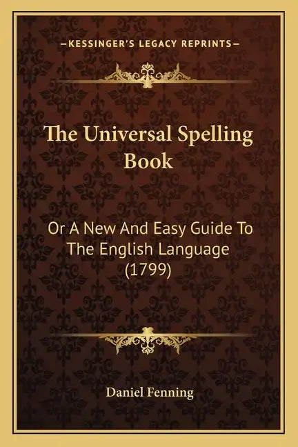The Universal Spelling Book: Or A New And Easy Guide To The English Language (1799) - Paperback