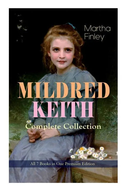 MILDRED KEITH Complete Series - All 7 Books in One Premium Edition: Timeless Children Classics: Mildred Keith, Mildred at Roselands, Mildred and Elsie - Paperback