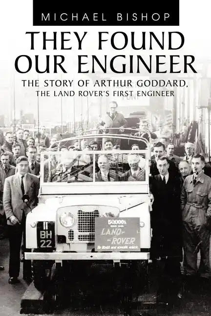They Found Our Engineer: The Story of Arthur Goddard. the Land Rover's First Engineer - Paperback