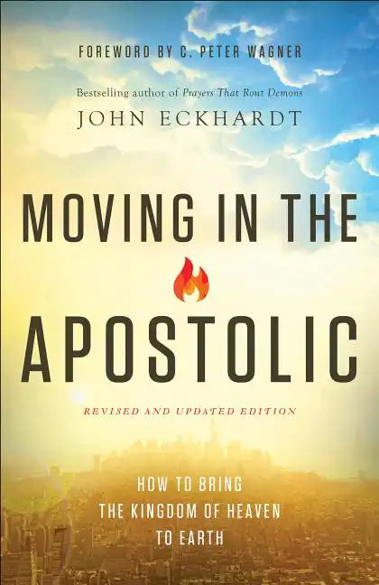 Moving in the Apostolic: How to Bring the Kingdom of Heaven to Earth - Paperback