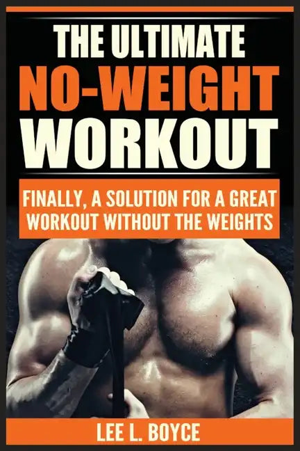 The Ultimate No-Weight Workout: Finally, A Solution For A Great Workout Without The Weights - Paperback