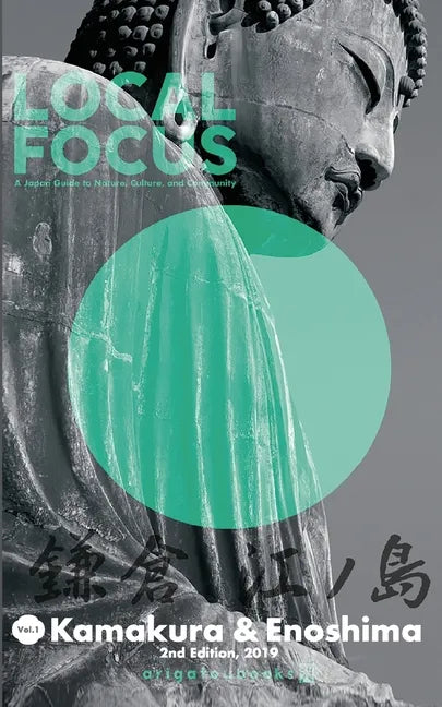 LOCAL FOCUS Vol. 1: Kamakura & Enoshima: A Japan Guide to Nature, Culture, and Community - Paperback