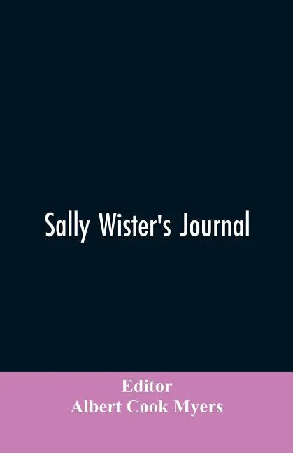 Sally Wister's Journal: A True Narrative Being A Quaker Maiden's Account Of Her Experiences With Officers Of The Continental Army, 1777-1778 (1902) - Paperback