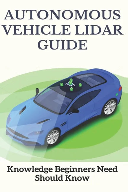 Autonomous Vehicle Lidar Guide: Knowledge Beginners Need Should Know: Sparse-3D Lidar Outdoor Map-Based Autonomous Vehicle Localization - Paperback