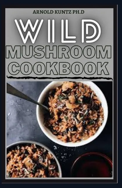 Wild Mushroom Cookbook: A Complete Guide to Edible Mushrooms and Eating - Paperback