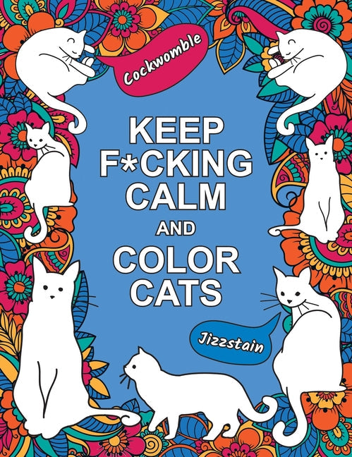 Keep F*cking Calm and Color Cats: An Adult Coloring Book of Foul-Mouthed Felines - Paperback