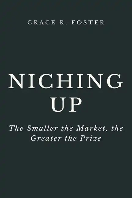 Niching Up: The Smaller the Market, the Greater the Prize - Paperback