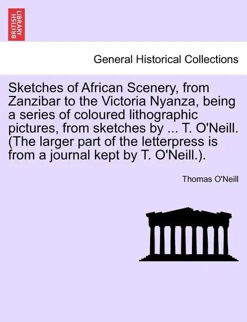 Sketches of African Scenery, from Zanzibar to the Victoria Nyanza, Being a Series of Coloured Lithographic Pictures, from Sketches by ... T. O'Neill. - Paperback