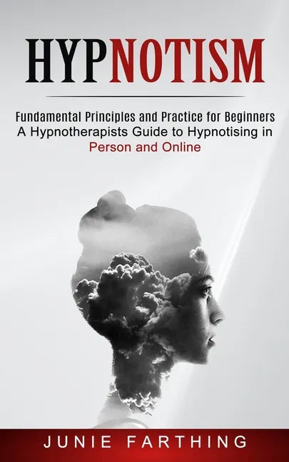 Hypnotism: Fundamental Principles and Practice for Beginners (A Hypnotherapists Guide to Hypnotising in Person and Online) - Paperback