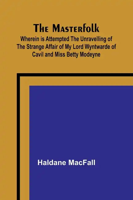The Masterfolk; Wherein is Attempted the Unravelling of the Strange Affair of my Lord Wyntwarde of Cavil and Miss Betty Modeyne - Paperback