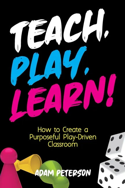 Teach, Play, Learn!: How to Create a Purposeful Play-Driven Classroom - Paperback
