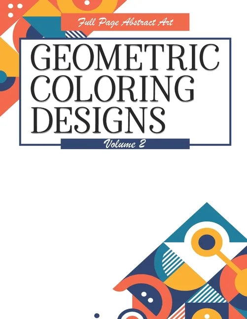 Geometric Coloring Designs Volume 2 Full Page Abstract Art: Detailed Patterns to Color - For Adults - Relaxing Stress Relief - Paperback