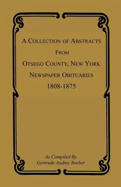 A Collection of Abstracts from Otsego County, New York, Newspaper Obituaries, 1808-1875 - Paperback