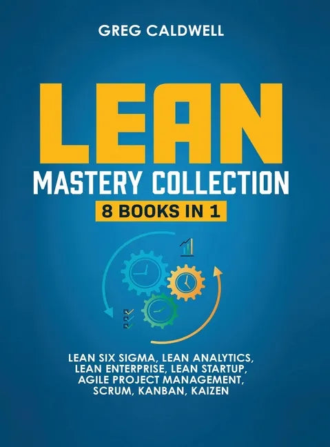 Lean Mastery: 8 Books in 1 - Master Lean Six Sigma & Build a Lean Enterprise, Accelerate Tasks with Scrum and Agile Project Manageme - Hardcover