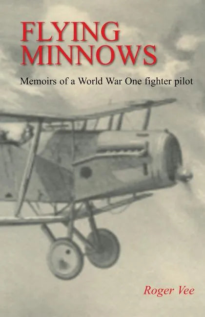 Flying Minnows: Memoirs of a World War One fighter pilot, from training in Canada to the Front Line, 1917 - 1918 - Paperback