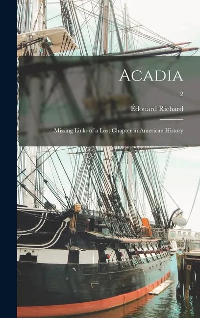 Acadia: Missing Links of a Lost Chapter in American History; 2 - Hardcover