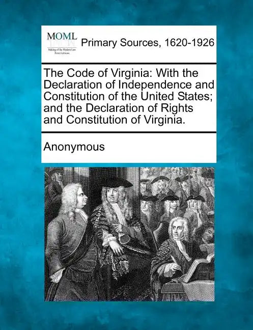 The Code of Virginia: With the Declaration of Independence and Constitution of the United States; And the Declaration of Rights and Constitu - Paperback