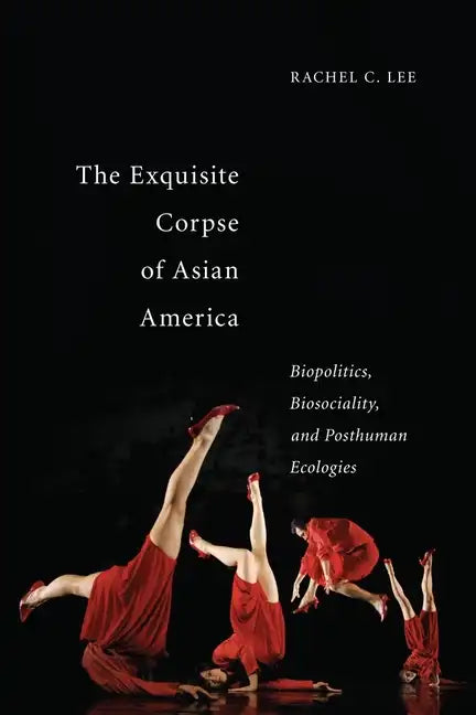 The Exquisite Corpse of Asian America: Biopolitics, Biosociality, and Posthuman Ecologies - Paperback