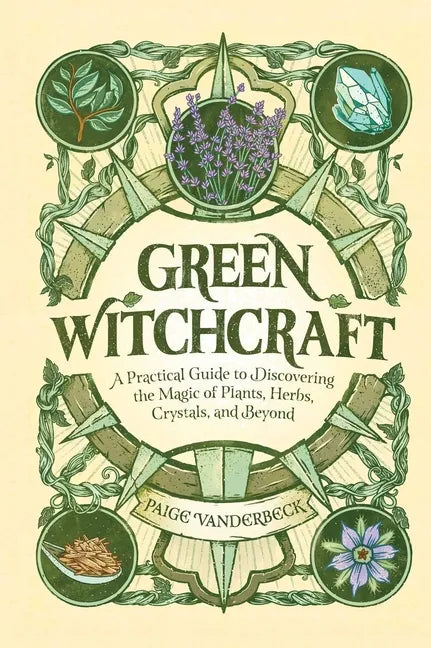 Green Witchcraft: A Practical Guide to Discovering the Magic of Plants, Herbs, Crystals, and Beyond - Hardcover