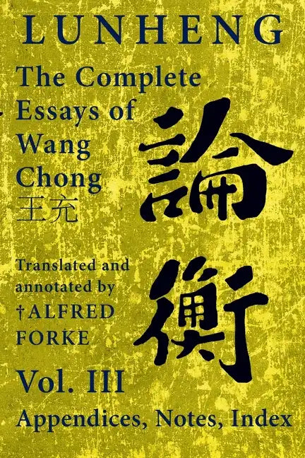 Lunheng 論衡 The Complete Essays of Wang Chong 王充, Vol. III, Appendices, Notes, Index: Translated and Annotated by + Alfred - Paperback