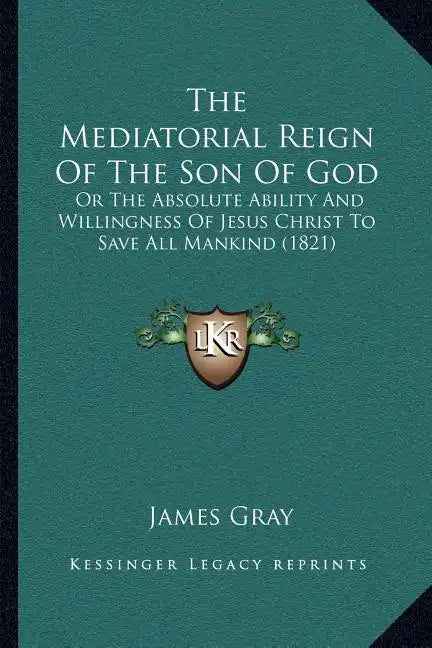 The Mediatorial Reign Of The Son Of God: Or The Absolute Ability And Willingness Of Jesus Christ To Save All Mankind (1821) - Paperback