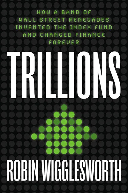 Trillions: How a Band of Wall Street Renegades Invented the Index Fund and Changed Finance Forever - Hardcover