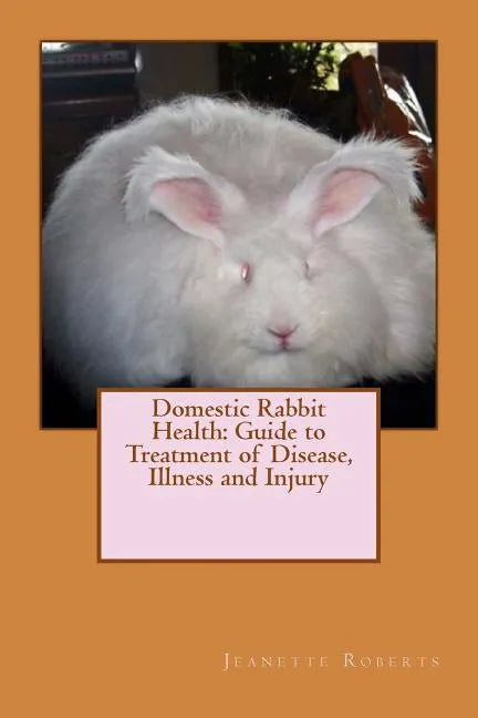 Domestic Rabbit Health: Guide to Treatment of Disease, Illness and Injury - Paperback