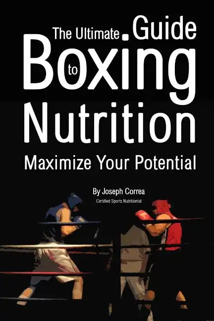 The Ultimate Guide to Boxing Nutrition: Maximize Your Potential - Paperback