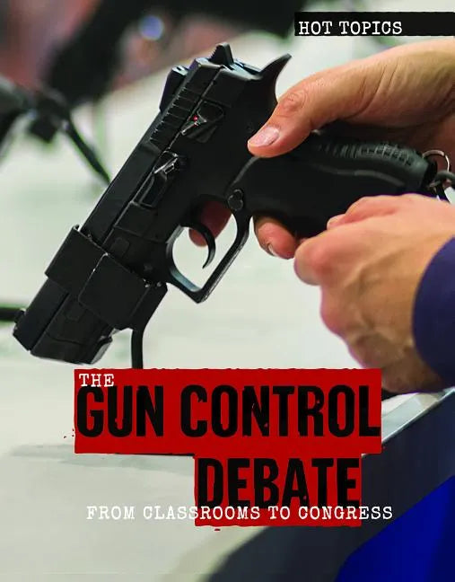 The Gun Control Debate: From Classrooms to Congress - Library Binding