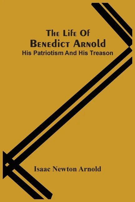 The Life Of Benedict Arnold; His Patriotism And His Treason - Paperback